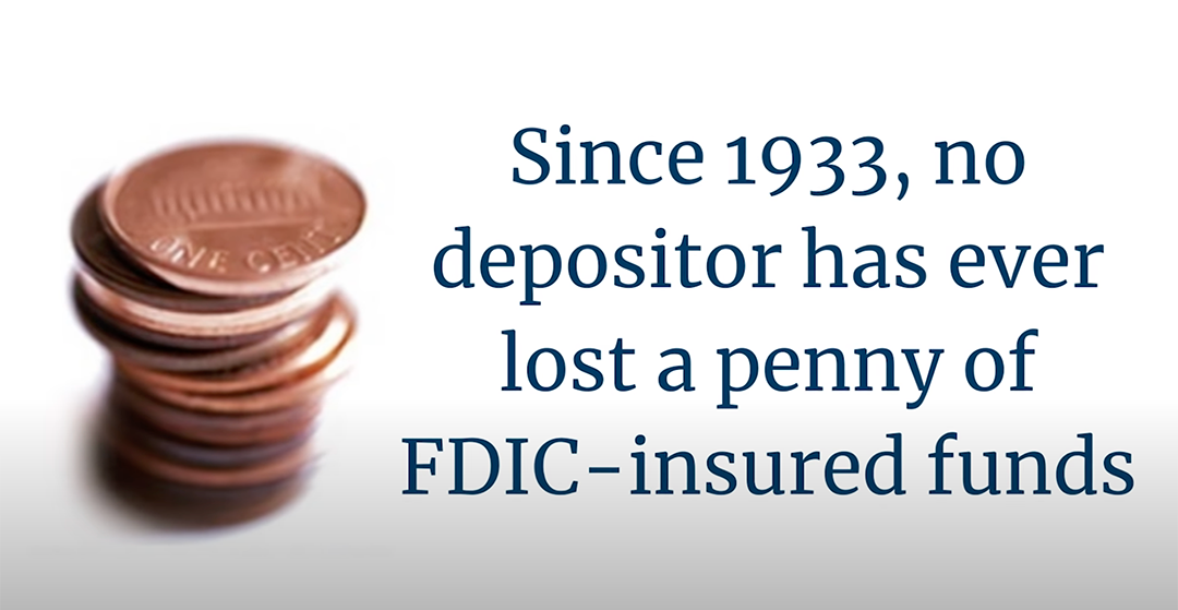 Since 1933, no depositor has ever lost a penny of FDIC-insured funds.